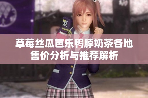 草莓丝瓜芭乐鸭脖奶茶各地售价分析与推荐解析
