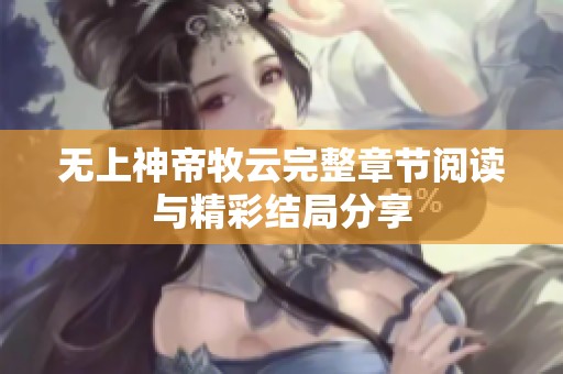 无上神帝牧云完整章节阅读与精彩结局分享