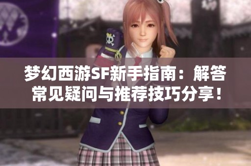 梦幻西游SF新手指南：解答常见疑问与推荐技巧分享！