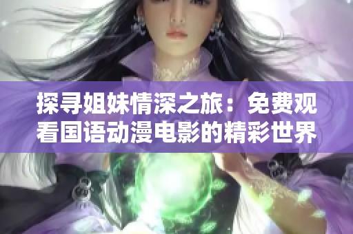 探寻姐妹情深之旅：免费观看国语动漫电影的精彩世界