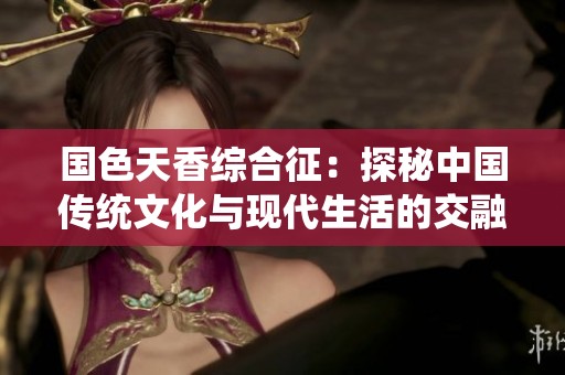 国色天香综合征：探秘中国传统文化与现代生活的交融之美