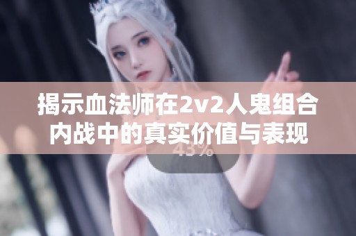 揭示血法师在2v2人鬼组合内战中的真实价值与表现
