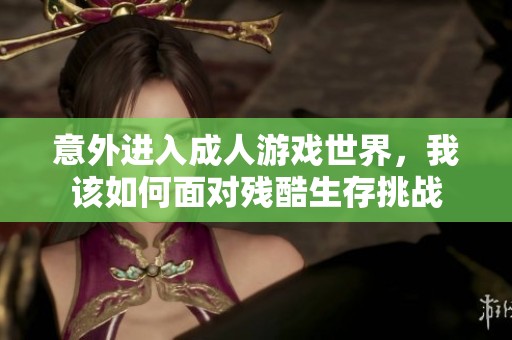 意外进入成人游戏世界，我该如何面对残酷生存挑战