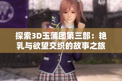 探索3D玉蒲团第三部：艳乳与欲望交织的故事之旅