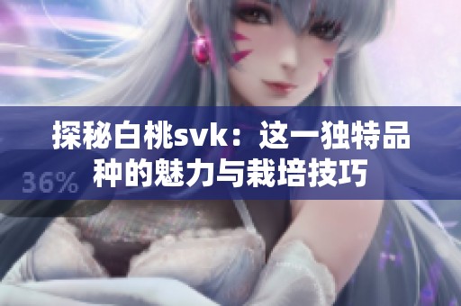 探秘白桃svk：这一独特品种的魅力与栽培技巧