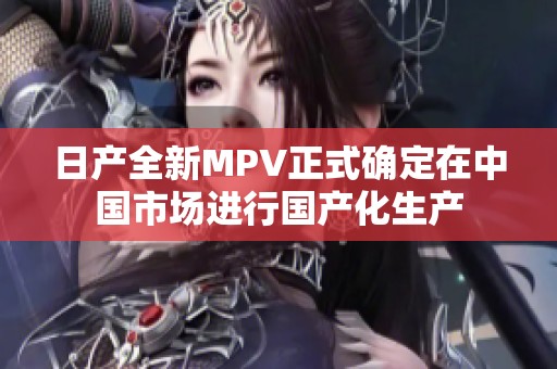 日产全新MPV正式确定在中国市场进行国产化生产
