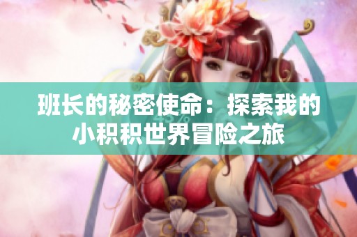 班长的秘密使命：探索我的小积积世界冒险之旅
