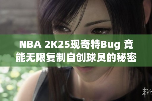 NBA 2K25现奇特Bug 竟能无限复制自创球员的秘密