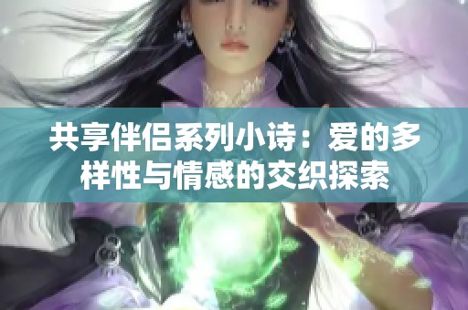 共享伴侣系列小诗：爱的多样性与情感的交织探索
