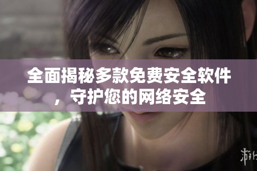 全面揭秘多款免费安全软件，守护您的网络安全