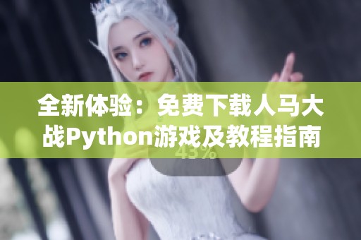 全新体验：免费下载人马大战Python游戏及教程指南