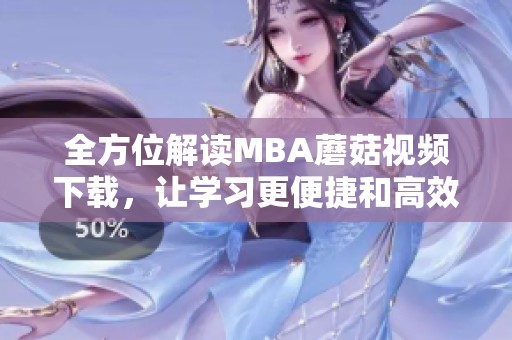 全方位解读MBA蘑菇视频下载，让学习更便捷和高效