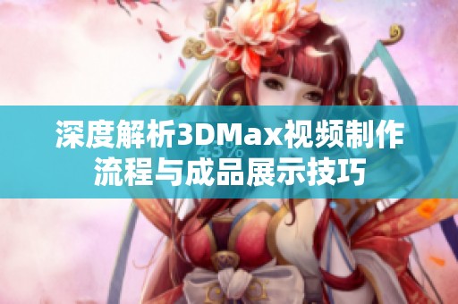 深度解析3DMax视频制作流程与成品展示技巧