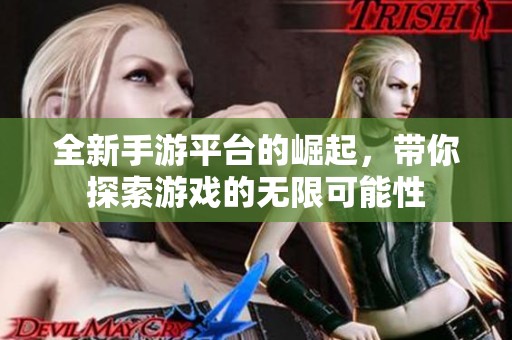 全新手游平台的崛起，带你探索游戏的无限可能性