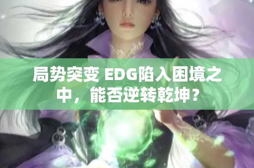 局势突变 EDG陷入困境之中，能否逆转乾坤？