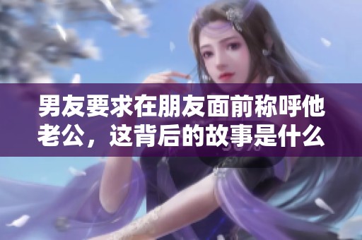男友要求在朋友面前称呼他老公，这背后的故事是什么