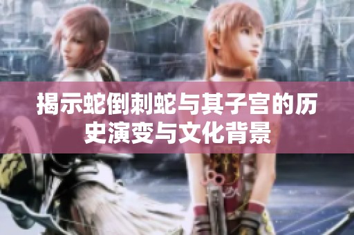 揭示蛇倒刺蛇与其子宫的历史演变与文化背景