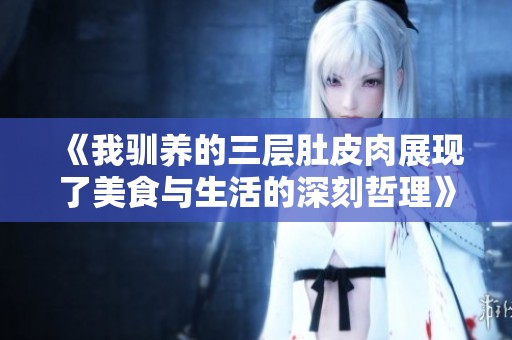《我驯养的三层肚皮肉展现了美食与生活的深刻哲理》