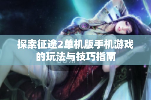 探索征途2单机版手机游戏的玩法与技巧指南