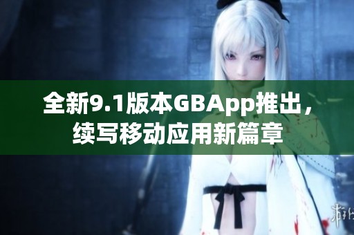 全新9.1版本GBApp推出，续写移动应用新篇章