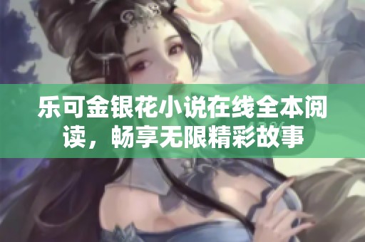 乐可金银花小说在线全本阅读，畅享无限精彩故事