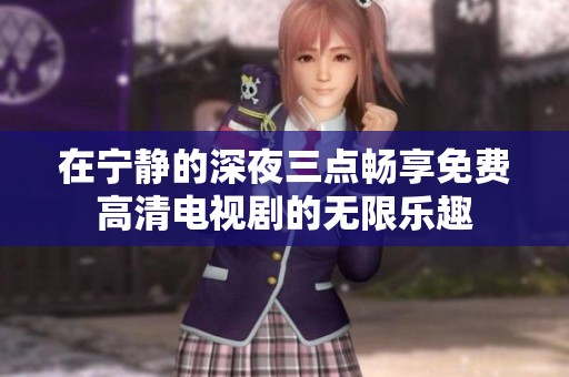 在宁静的深夜三点畅享免费高清电视剧的无限乐趣