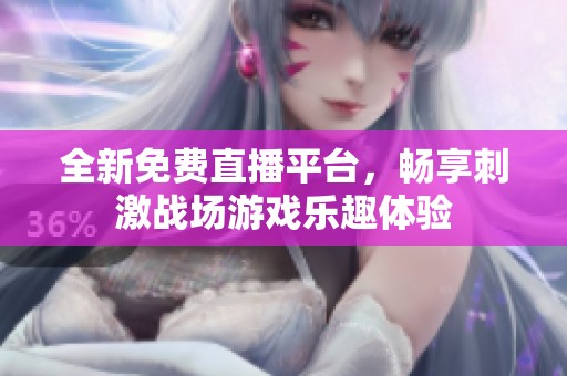 全新免费直播平台，畅享刺激战场游戏乐趣体验