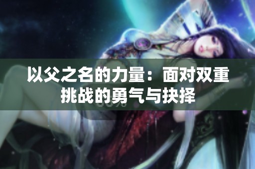 以父之名的力量：面对双重挑战的勇气与抉择