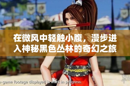 在微风中轻触小腹，漫步进入神秘黑色丛林的奇幻之旅