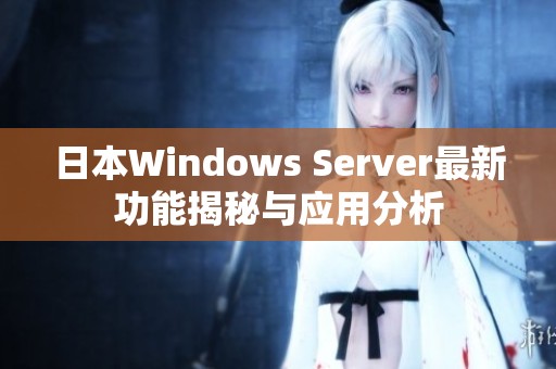 日本Windows Server最新功能揭秘与应用分析
