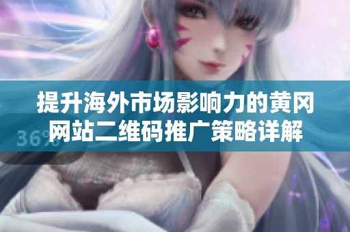 提升海外市场影响力的黄冈网站二维码推广策略详解