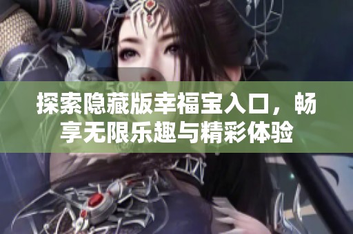 探索隐藏版幸福宝入口，畅享无限乐趣与精彩体验
