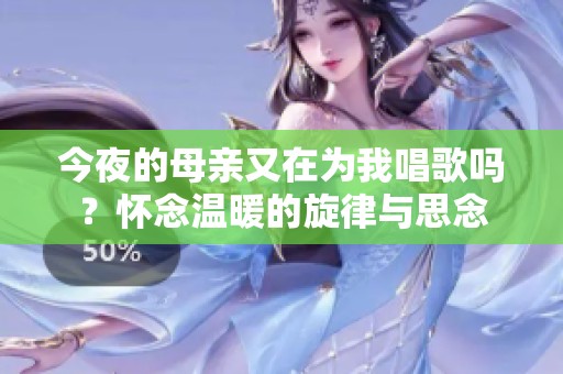 今夜的母亲又在为我唱歌吗？怀念温暖的旋律与思念