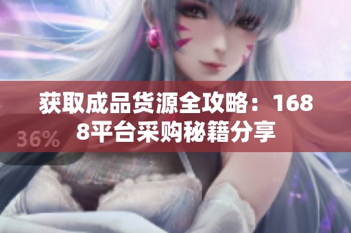 获取成品货源全攻略：1688平台采购秘籍分享
