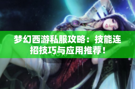梦幻西游私服攻略：技能连招技巧与应用推荐！