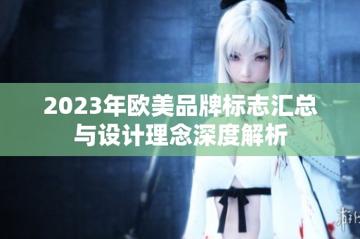 2023年欧美品牌标志汇总与设计理念深度解析