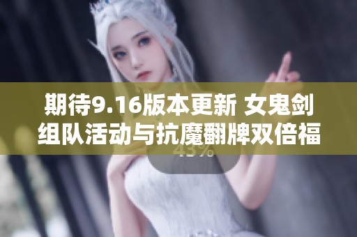 期待9.16版本更新 女鬼剑组队活动与抗魔翻牌双倍福利来袭