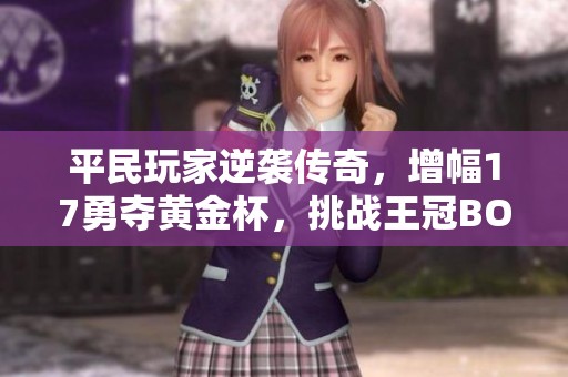 平民玩家逆袭传奇，增幅17勇夺黄金杯，挑战王冠BOSS精彩纷呈