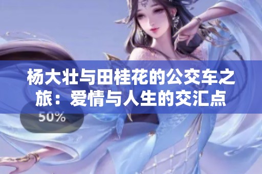 杨大壮与田桂花的公交车之旅：爱情与人生的交汇点