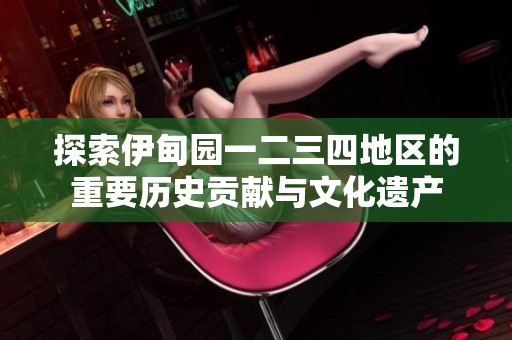 探索伊甸园一二三四地区的重要历史贡献与文化遗产