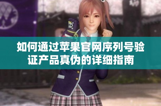 如何通过苹果官网序列号验证产品真伪的详细指南