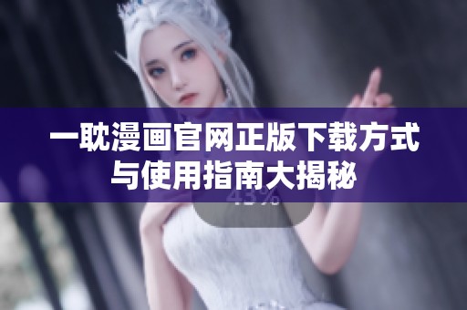 一耽漫画官网正版下载方式与使用指南大揭秘