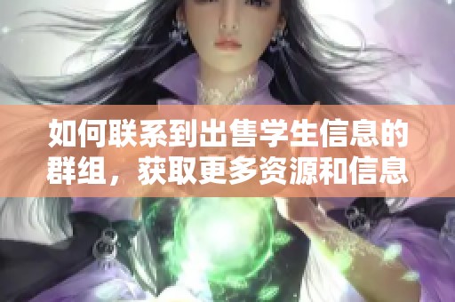 如何联系到出售学生信息的群组，获取更多资源和信息