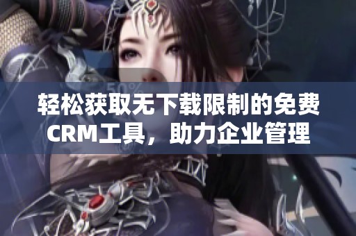 轻松获取无下载限制的免费CRM工具，助力企业管理
