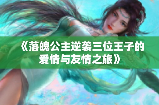 《落魄公主逆袭三位王子的爱情与友情之旅》