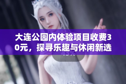 大连公园内体验项目收费30元，探寻乐趣与休闲新选择