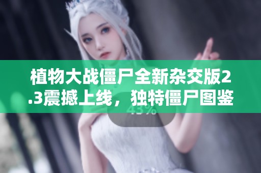 植物大战僵尸全新杂交版2.3震撼上线，独特僵尸图鉴解析！