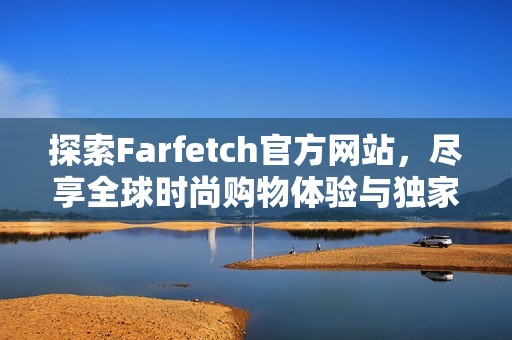 探索Farfetch官方网站，尽享全球时尚购物体验与独家品牌精选