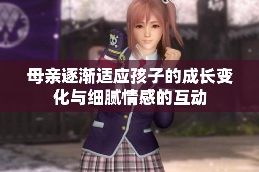 母亲逐渐适应孩子的成长变化与细腻情感的互动