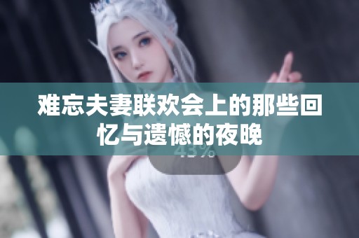 难忘夫妻联欢会上的那些回忆与遗憾的夜晚